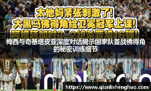 梅西与奇基塔皮亚深度对话揭示国家队备战佛得角的秘密训练细节