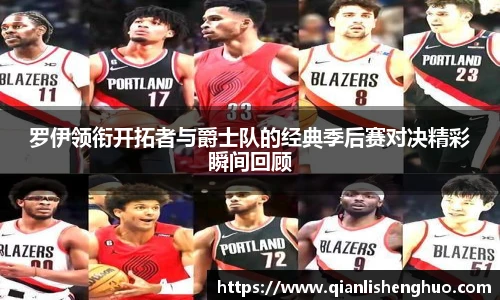 罗伊领衔开拓者与爵士队的经典季后赛对决精彩瞬间回顾