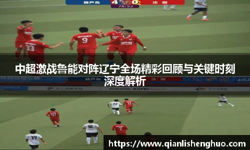 中超激战鲁能对阵辽宁全场精彩回顾与关键时刻深度解析