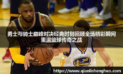 勇士与骑士巅峰对决经典时刻回顾全场精彩瞬间重温篮球传奇之战