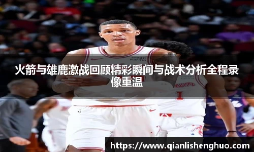 火箭与雄鹿激战回顾精彩瞬间与战术分析全程录像重温